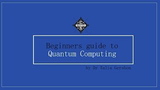 Beginners guide to Quantum Computing by Dr Talia Gershon