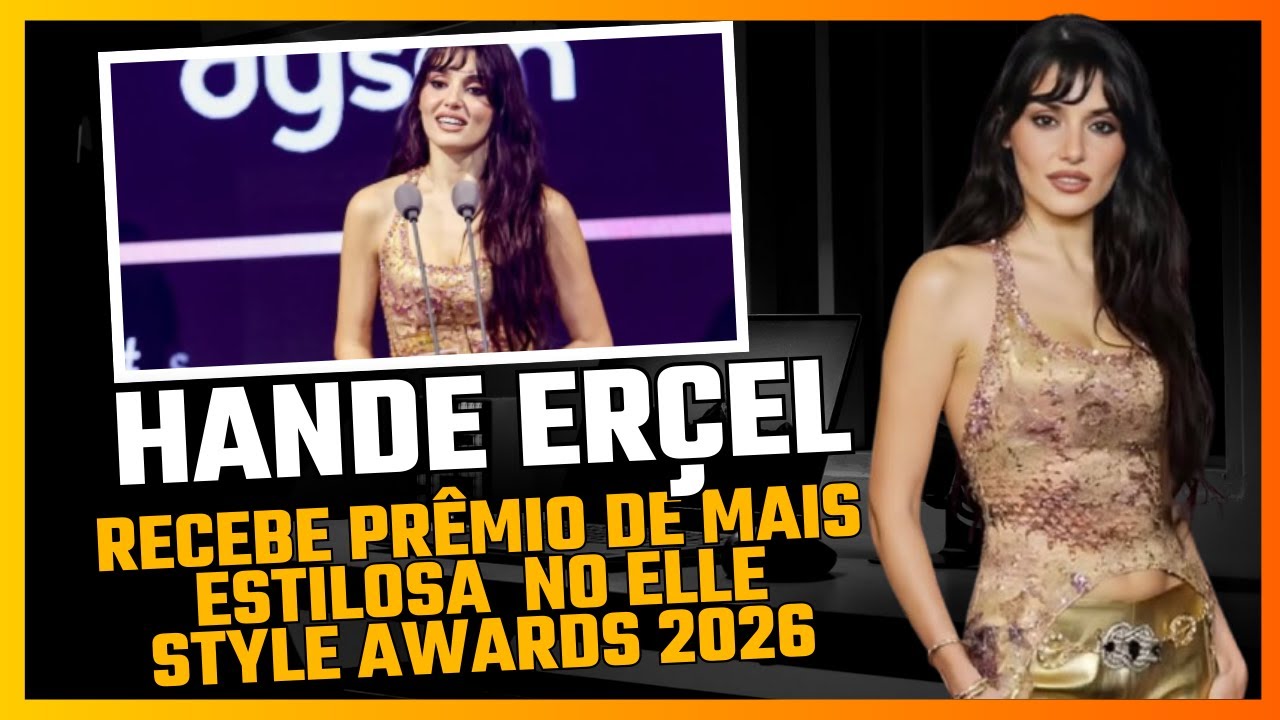 Hande Erçel - ganha prêmio de Mais Estilosa no Elle Style Awards 2026 e emociona com discurso