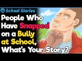 People Who Have Snapped on a Bully at School, What's Your Story? | School Stories #7