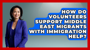 How Do Volunteers Support Middle East Migrants With Immigration Help? | Middle East Migraters News