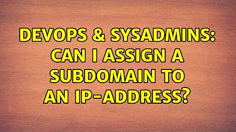 DevOps & SysAdmins: Can I assign a subdomain to an IP-Address?