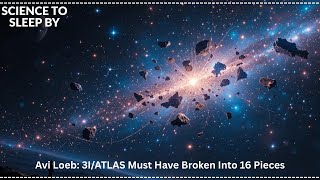 Avi Loeb: 3I/ATLAS Must Have Broken Into 16 Pieces | SCIENCE TO SLEEP BY