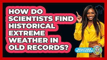 How Do Scientists Find Historical Extreme Weather In Old Records? - Weather Watchdog