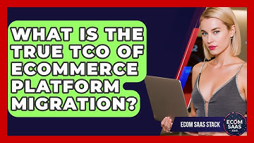 What Is The True TCO Of eCommerce Platform Migration? - Ecom SaaS Stack