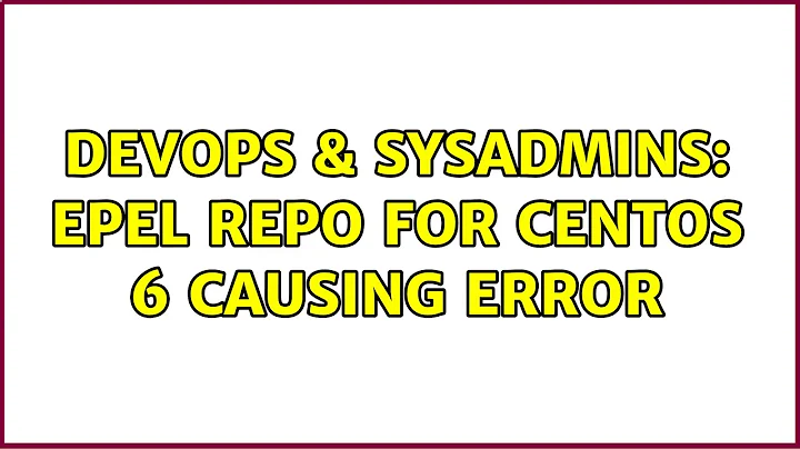 DevOps & SysAdmins: EPEL Repo for CentOS 6 causing error (4 Solutions!!)