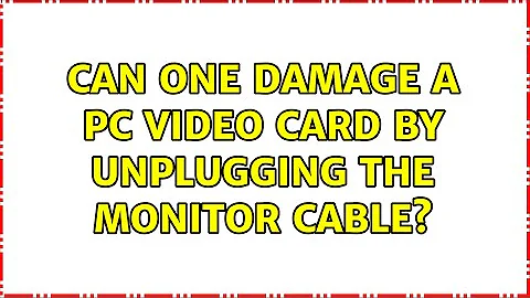 Can one damage a PC video card by unplugging the monitor cable? (2 Solutions!!)