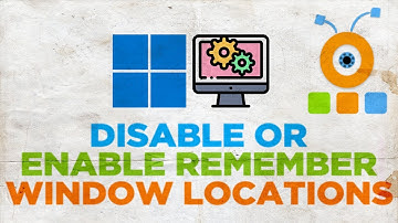 How to Disable or Enable ‘Remember Window Locations’ on Windows 11