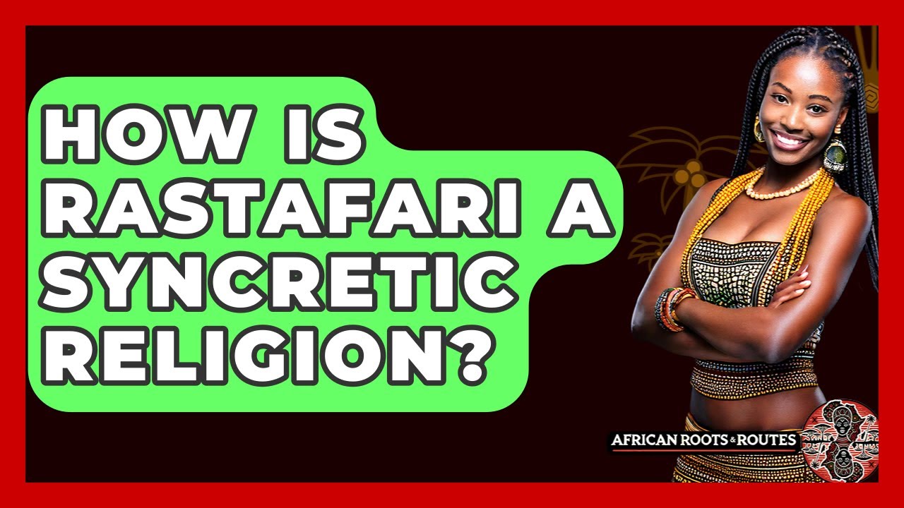 How Is Rastafari A Syncretic Religion? - African Roots And Routes