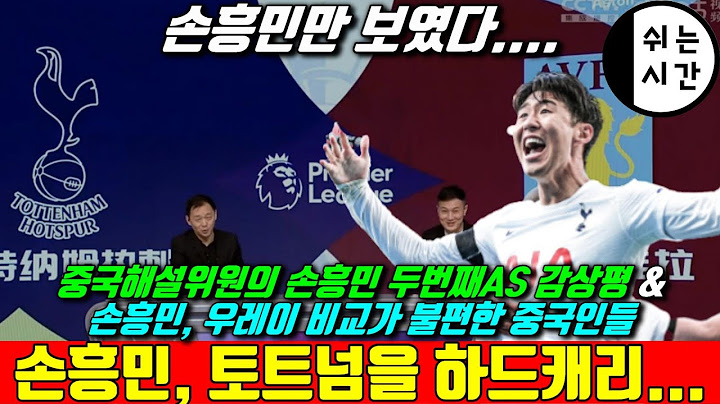 [중국반응] 이번에도 토트넘을 하드캐리한 손흥민, 중국해설자의 평가와 우레이와의 비교질이 불편한 중국네티즌 반응