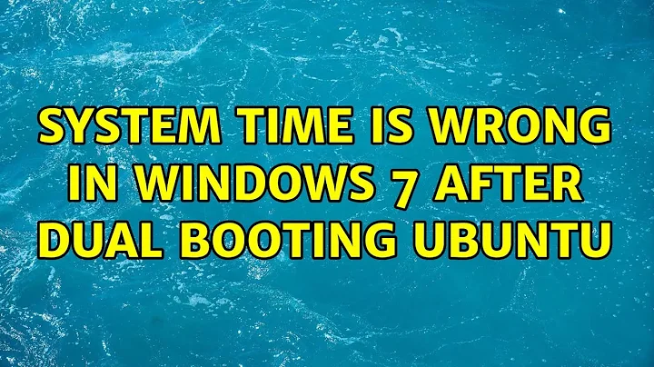 System Time is Wrong in Windows 7 after dual booting Ubuntu