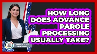 How Long Does Advance Parole Processing Usually Take?