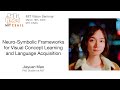 Jiayuan Mao - Neuro-Symbolic Frameworks for Visual Concept Learning and Language Acquisition