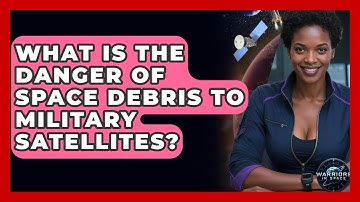 What Is The Danger Of Space Debris To Military Satellites? - Warriors In Space