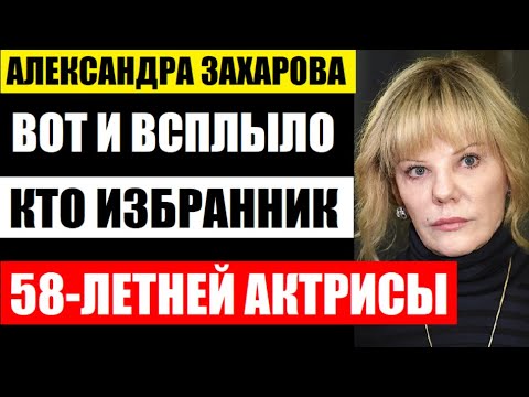 Теперь Уже Не Тайна! Кто Новый Избранник 58-Летней Актрисы Александры Захаровой! Он Моложе Неё...