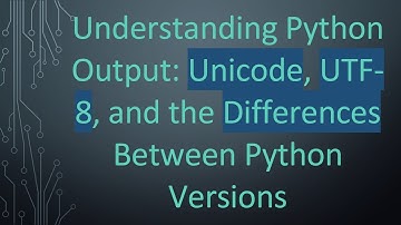 Understanding Python Output: Unicode, UTF-8, and the Differences Between Python Versions