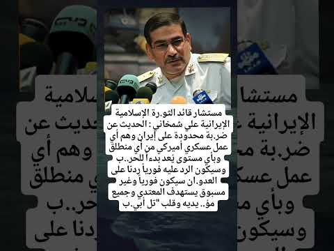 مستشار قائد الثو رة الإسلامية الإيرانية علي شمخاني الحديث عن ضر بة محدودة على إيران وهم أي عمل