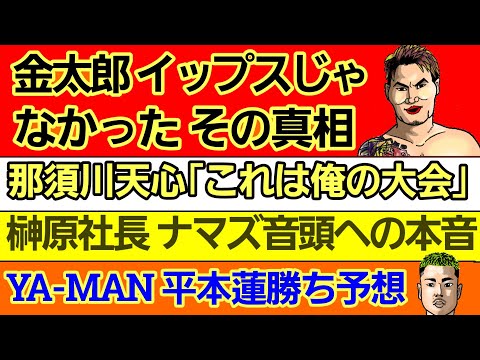 〇金太郎 イップスじゃなかった〇那須川天心の天才理論「相手の研究をする時点で負け」〇YA-MAN 今後戦いたい選手 渋々発表〇榊原社長 ナマズ音頭への本音w〇平本蓮 インスタライブ 皇治への因縁