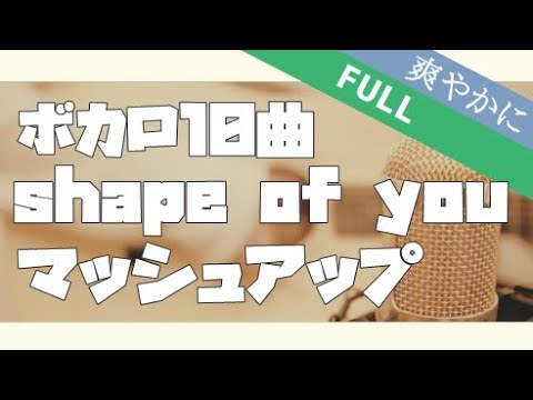 【全10曲】Shape of Youにのせて『ボカロ』超人気曲マッシュアップ　しょぴくん