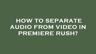 How to separate audio from video in premiere rush