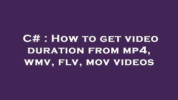 C# : How to get video duration from mp4, wmv, flv, mov videos