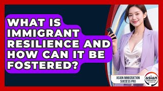 What Is Immigrant Resilience And How Can It Be Fostered? - Asian Immigration Success Pro