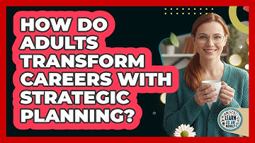 How Do Adults Transform Careers With Strategic Planning? - Learn As An Adult