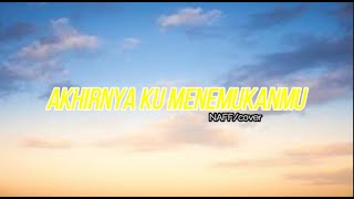 AKHIRNYA KUMENEMUKANMU Naff |Lia magdalena [cover=lirik]