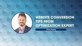 Website Conversion Tips from Optimization Expert Chris Dayley