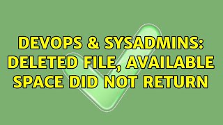 DevOps & SysAdmins: Deleted File, Available Space Did Not Return