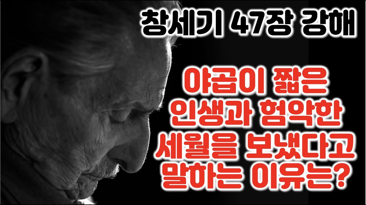 [창 47장] 야곱이 짧은 인생과 험악한 세월을 보냈다고 말하는 이유는 무엇인가? 창세기 47장 강해 또 나를 축복하신 자를 축복하고 저주한 자를 저주한 하나님