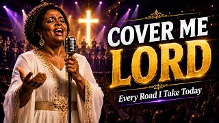 COVER ME LORD ON EVERY ROAD MY TIRED SOUL TAKES TODAY