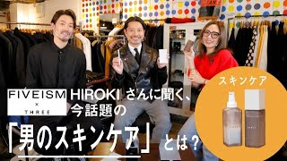 【FIVEISM x THREE】HIROKIさんに聞く、今話題の「男のスキンケア」とは？