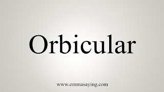 How To Say Orbicular