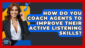 How Do You Coach Agents To Improve Their Active Listening Skills? - Customer Support Coach