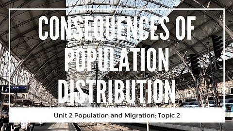 2.2 Consequences of Population Distribution (Unit 2: Population, Topic 2 of AP Human Geography)