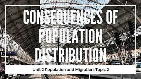 2.2 Consequences of Population Distribution (Unit 2: Population, Topic 2 of AP Human Geography)