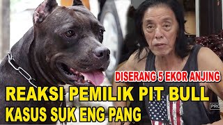 REAKSI PEMILIK PIT BULL KASUS SUK ENG PANG - DI SERANG LIMA EKOR ANJING MILIKNYA