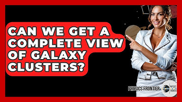 Can We Get A Complete View Of Galaxy Clusters? - Physics Frontier