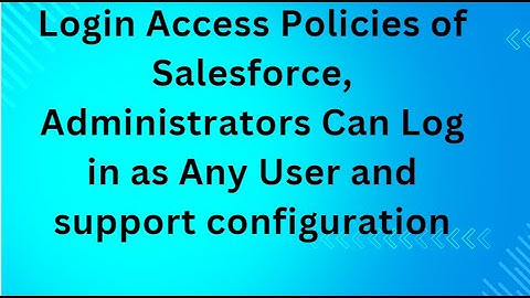 Login Access Policies of Salesforce, Administrators Can Log in as Any User and support configuration