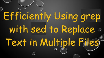 Efficiently Using grep with sed to Replace Text in Multiple Files
