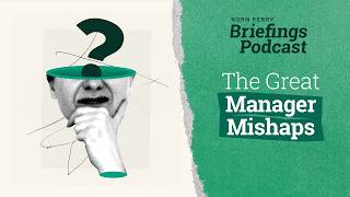 The Great Manager Mishaps | Briefings Podcast | Presented by Korn Ferry