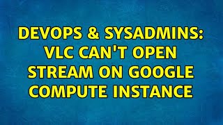 Famous DevOps & SysAdmins: VLC can't open stream on Google Compute Instance Wealth