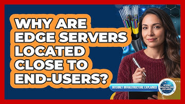 Why Are Edge Servers Located Close To End-Users?