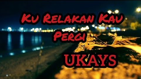 Ukays - Ku Relakan Kau Pergi (Lirik)