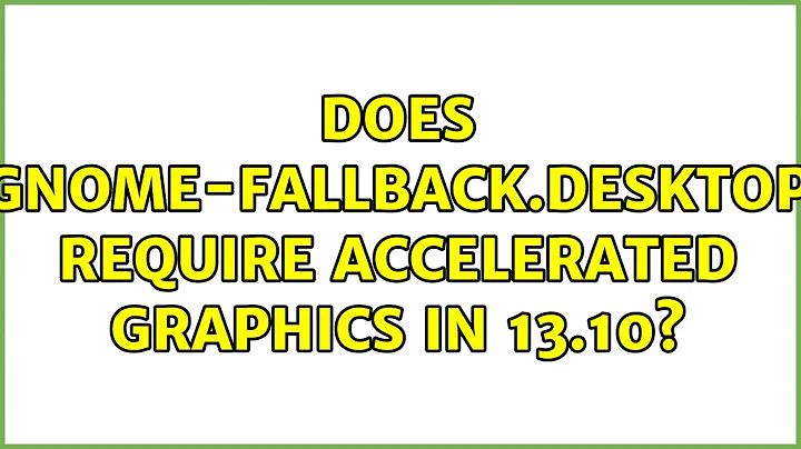 Ubuntu: Does gnome-fallback.desktop require accelerated graphics in 13.10? (3 Solutions!!)