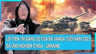 Lời tiên tri đáng sợ của bà Vanga cuối năm 2023 đã ứng nghiệm ở Nga - Ukraine | Tin mới