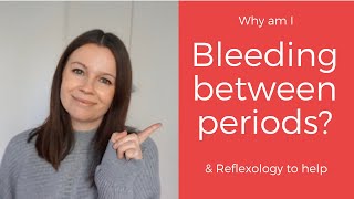 BLEEDING Between Periods? Why & Reflexology to help