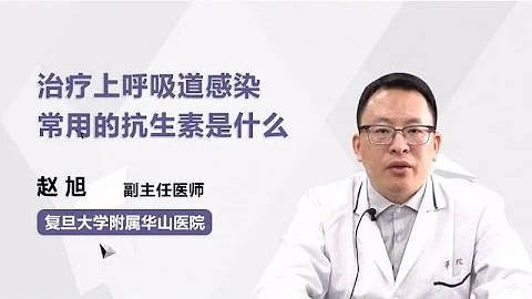 治疗上呼吸道感染常用的抗生素是什么 赵旭 复旦大学附属华山医院 - 天天要闻