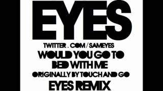 Would You Go To Bed With Me (Eyes Remix) - Touch and Go [HD]