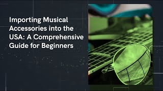 Importing Musical Accessories into the USA: A Comprehensive Guide for Beginners